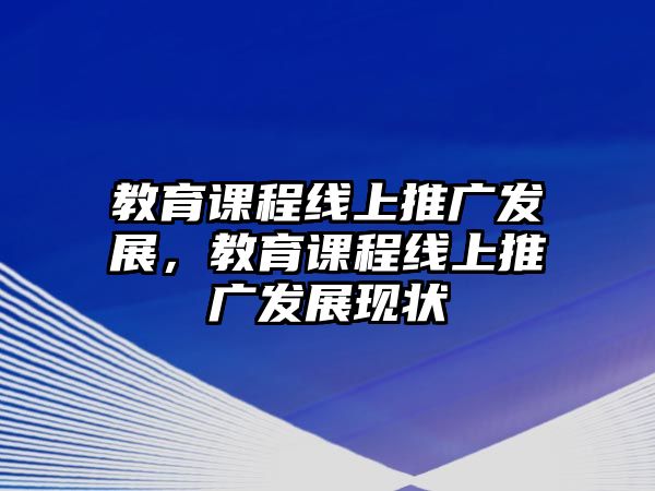 教育課程線上推廣發(fā)展，教育課程線上推廣發(fā)展現(xiàn)狀