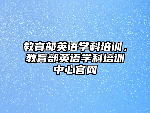 教育部英語學(xué)科培訓(xùn)，教育部英語學(xué)科培訓(xùn)中心官網(wǎng)