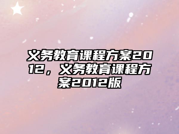 義務(wù)教育課程方案2012，義務(wù)教育課程方案2012版