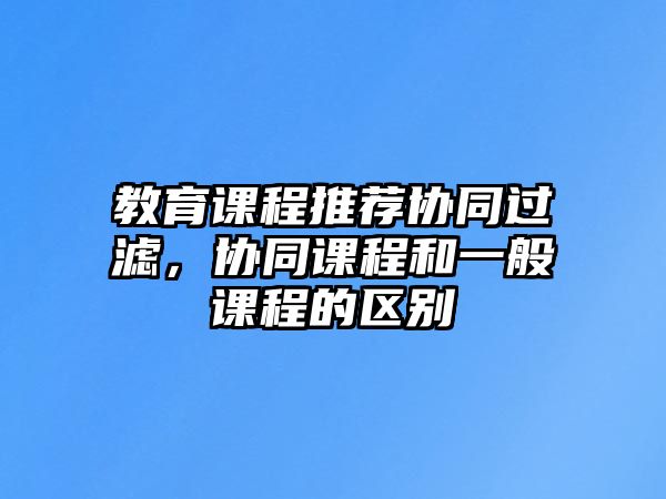 教育課程推薦協(xié)同過(guò)濾，協(xié)同課程和一般課程的區(qū)別