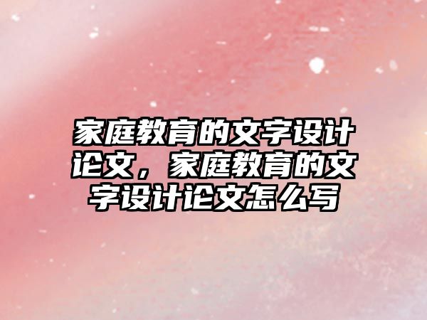 家庭教育的文字設(shè)計(jì)論文，家庭教育的文字設(shè)計(jì)論文怎么寫(xiě)