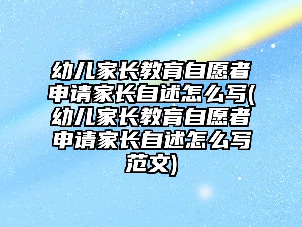 幼兒家長教育自愿者申請(qǐng)家長自述怎么寫(幼兒家長教育自愿者申請(qǐng)家長自述怎么寫范文)