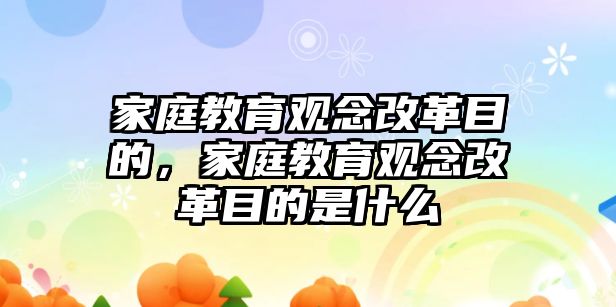 家庭教育觀念改革目的，家庭教育觀念改革目的是什么