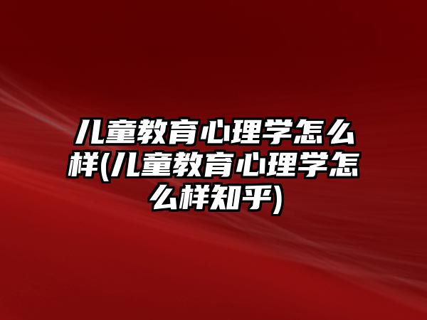 兒童教育心理學怎么樣(兒童教育心理學怎么樣知乎)