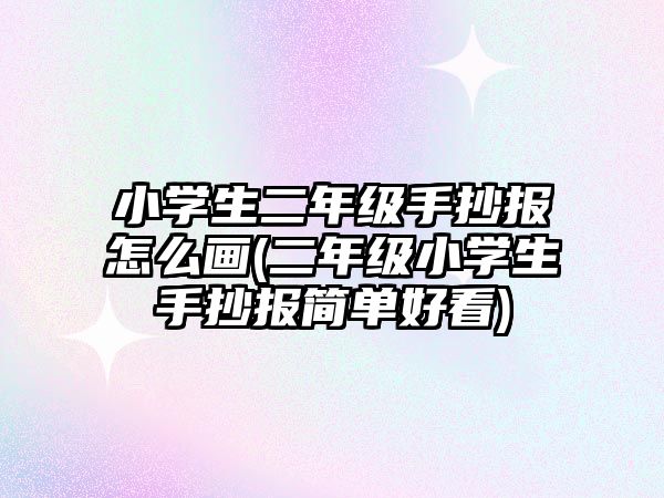 小學(xué)生二年級手抄報怎么畫(二年級小學(xué)生手抄報簡單好看)