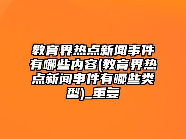 教育界熱點(diǎn)新聞事件有哪些內(nèi)容(教育界熱點(diǎn)新聞事件有哪些類(lèi)型)_重復(fù)