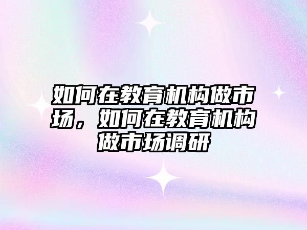 如何在教育機構(gòu)做市場，如何在教育機構(gòu)做市場調(diào)研