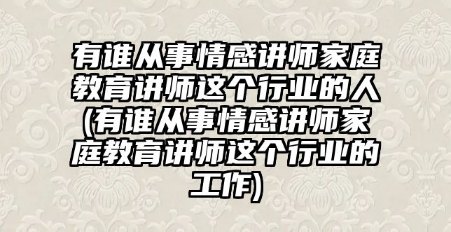 有誰(shuí)從事情感講師家庭教育講師這個(gè)行業(yè)的人(有誰(shuí)從事情感講師家庭教育講師這個(gè)行業(yè)的工作)