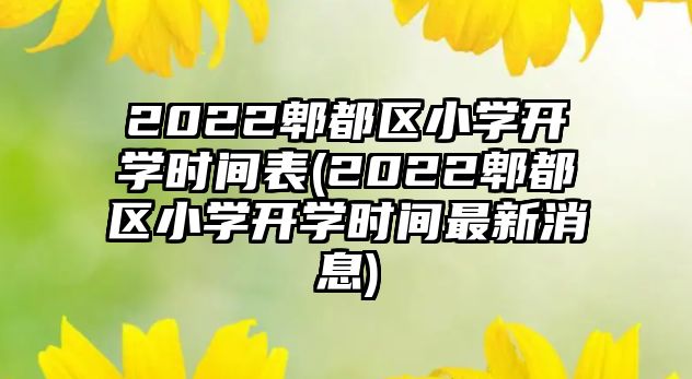 2022郫都區(qū)小學開學時間表(2022郫都區(qū)小學開學時間最新消息)