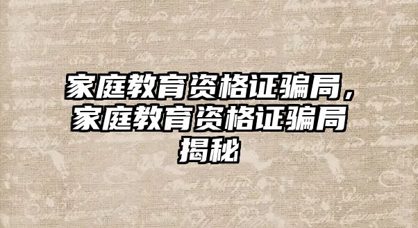 家庭教育資格證騙局，家庭教育資格證騙局揭秘