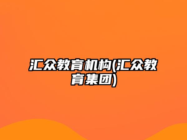 匯眾教育機構(gòu)(匯眾教育集團)