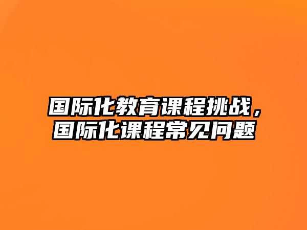 國際化教育課程挑戰(zhàn)，國際化課程常見問題