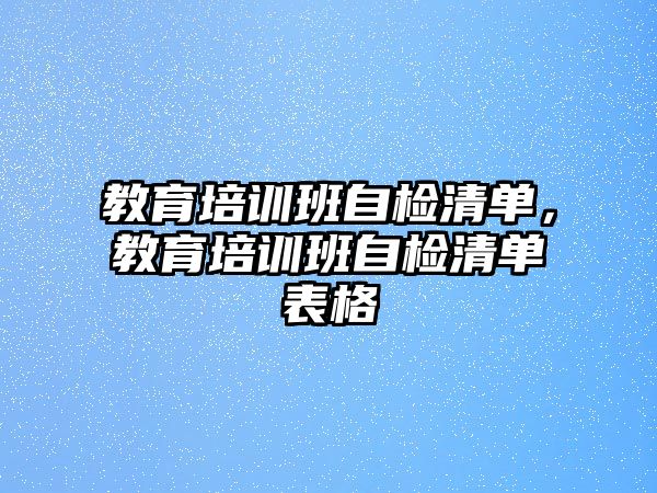 教育培訓(xùn)班自檢清單，教育培訓(xùn)班自檢清單表格