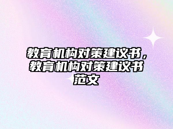 教育機(jī)構(gòu)對策建議書，教育機(jī)構(gòu)對策建議書范文