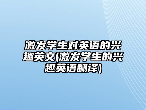 激發(fā)學(xué)生對英語的興趣英文(激發(fā)學(xué)生的興趣英語翻譯)