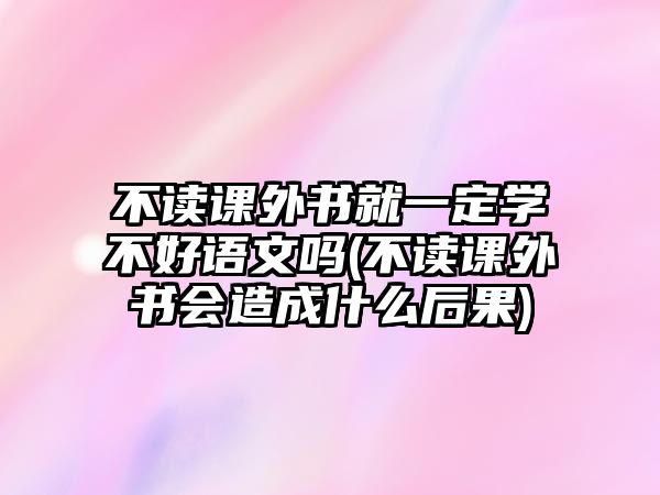 不讀課外書就一定學(xué)不好語文嗎(不讀課外書會(huì)造成什么后果)