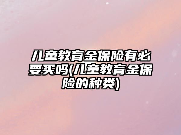 兒童教育金保險有必要買嗎(兒童教育金保險的種類)