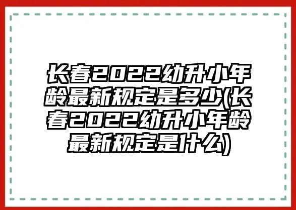 長春2022幼升小年齡最新規(guī)定是多少(長春2022幼升小年齡最新規(guī)定是什么)