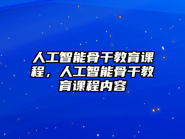 人工智能骨干教育課程，人工智能骨干教育課程內(nèi)容