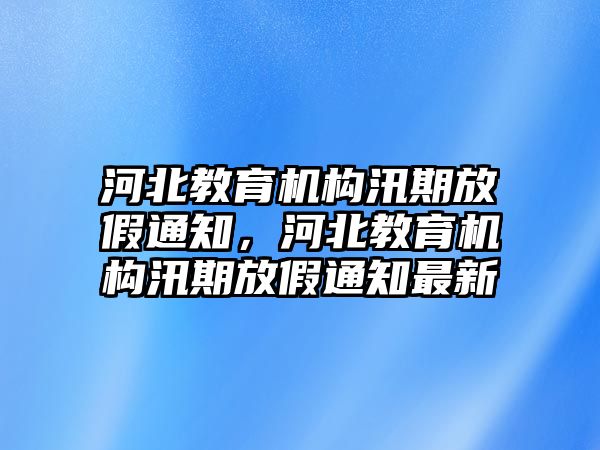 河北教育機(jī)構(gòu)汛期放假通知，河北教育機(jī)構(gòu)汛期放假通知最新