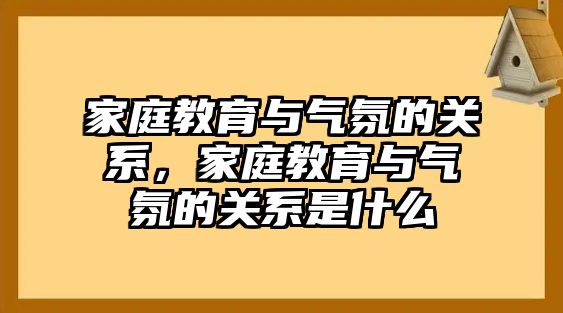 家庭教育與氣氛的關(guān)系，家庭教育與氣氛的關(guān)系是什么