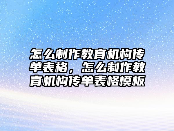 怎么制作教育機構(gòu)傳單表格，怎么制作教育機構(gòu)傳單表格模板