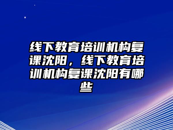 線下教育培訓(xùn)機(jī)構(gòu)復(fù)課沈陽(yáng)，線下教育培訓(xùn)機(jī)構(gòu)復(fù)課沈陽(yáng)有哪些