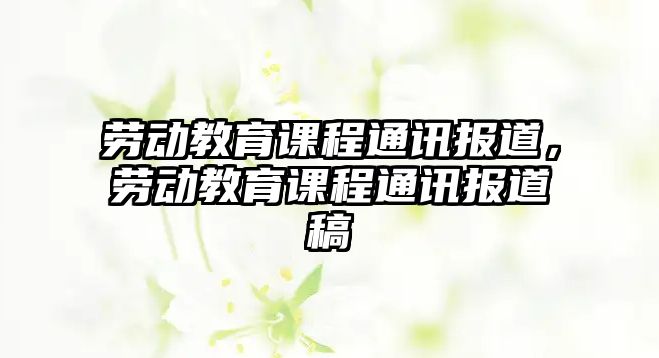 勞動教育課程通訊報道，勞動教育課程通訊報道稿