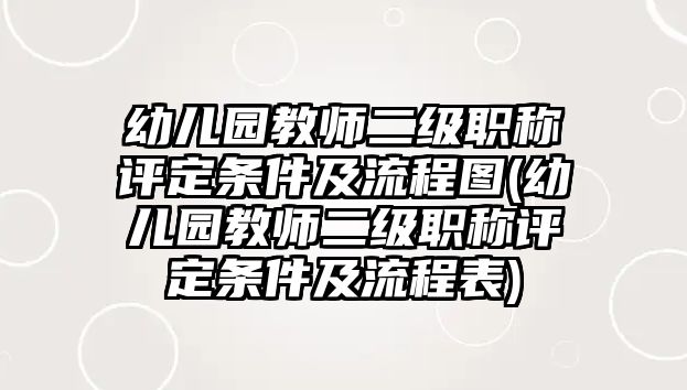 幼兒園教師二級(jí)職稱評(píng)定條件及流程圖(幼兒園教師二級(jí)職稱評(píng)定條件及流程表)