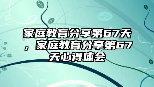 家庭教育分享第67天，家庭教育分享第67天心得體會