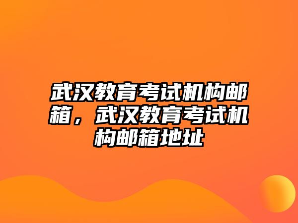 武漢教育考試機(jī)構(gòu)郵箱，武漢教育考試機(jī)構(gòu)郵箱地址