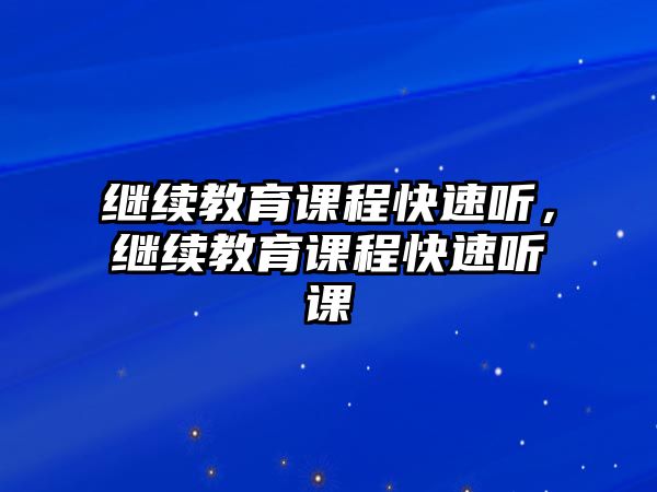 繼續(xù)教育課程快速聽，繼續(xù)教育課程快速聽課