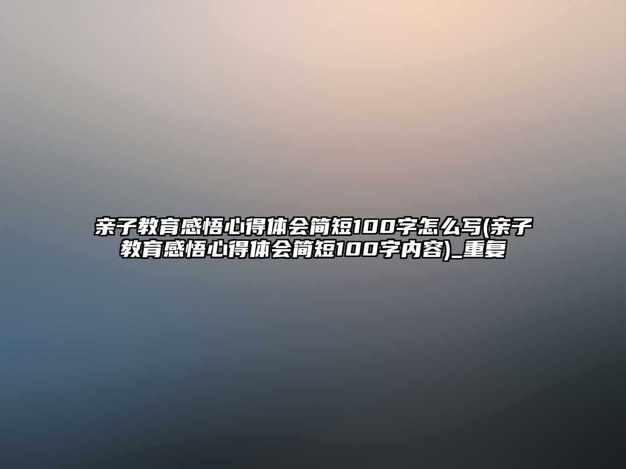 親子教育感悟心得體會簡短100字怎么寫(親子教育感悟心得體會簡短100字內(nèi)容)_重復(fù)