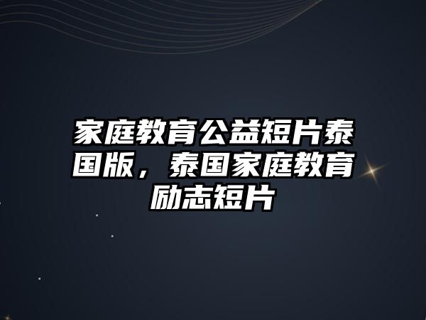 家庭教育公益短片泰國版，泰國家庭教育勵(lì)志短片