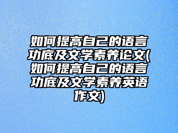 如何提高自己的語(yǔ)言功底及文學(xué)素養(yǎng)論文(如何提高自己的語(yǔ)言功底及文學(xué)素養(yǎng)英語(yǔ)作文)