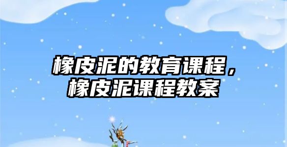 橡皮泥的教育課程，橡皮泥課程教案