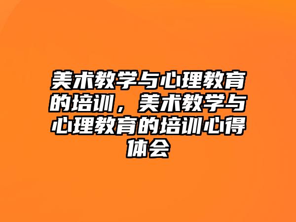 美術教學與心理教育的培訓，美術教學與心理教育的培訓心得體會