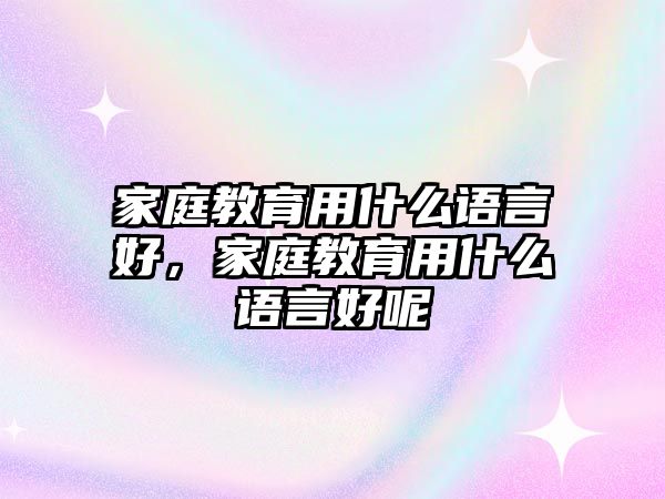 家庭教育用什么語言好，家庭教育用什么語言好呢