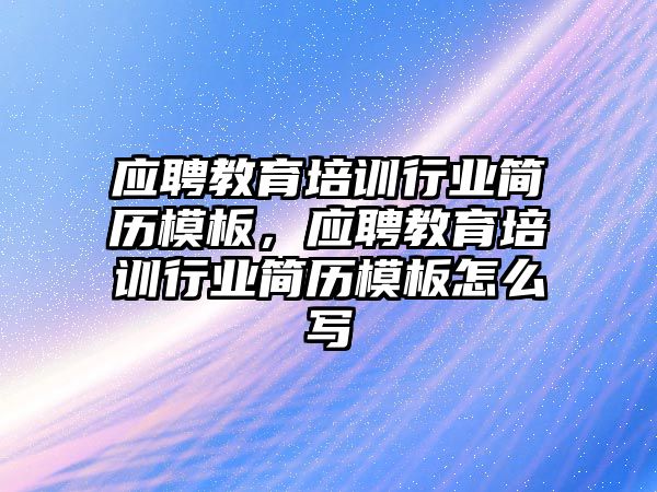 應(yīng)聘教育培訓行業(yè)簡歷模板，應(yīng)聘教育培訓行業(yè)簡歷模板怎么寫