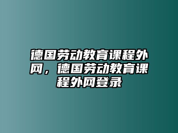 德國勞動教育課程外網(wǎng)，德國勞動教育課程外網(wǎng)登錄