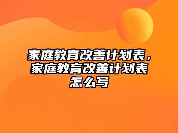 家庭教育改善計劃表，家庭教育改善計劃表怎么寫