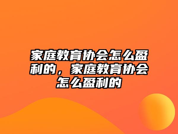 家庭教育協會怎么盈利的，家庭教育協會怎么盈利的