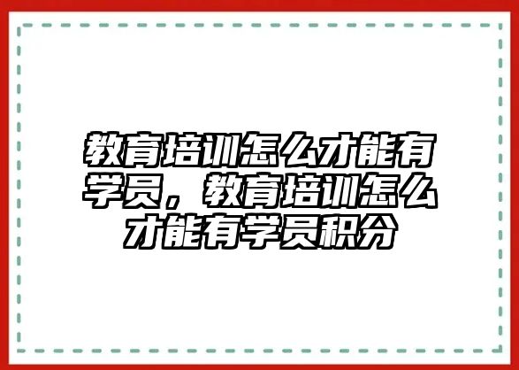 教育培訓(xùn)怎么才能有學(xué)員，教育培訓(xùn)怎么才能有學(xué)員積分