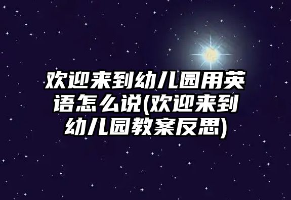 歡迎來到幼兒園用英語怎么說(歡迎來到幼兒園教案反思)