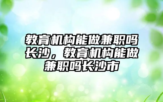 教育機構(gòu)能做兼職嗎長沙，教育機構(gòu)能做兼職嗎長沙市