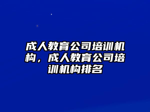 成人教育公司培訓(xùn)機(jī)構(gòu)，成人教育公司培訓(xùn)機(jī)構(gòu)排名