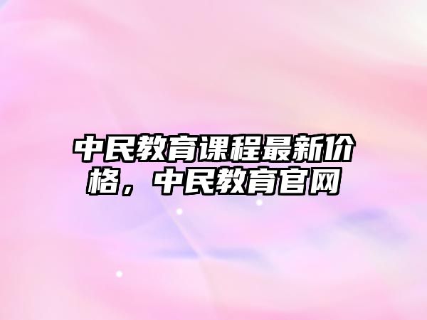 中民教育課程最新價格，中民教育官網(wǎng)