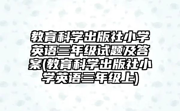 教育科學(xué)出版社小學(xué)英語(yǔ)三年級(jí)試題及答案(教育科學(xué)出版社小學(xué)英語(yǔ)三年級(jí)上)