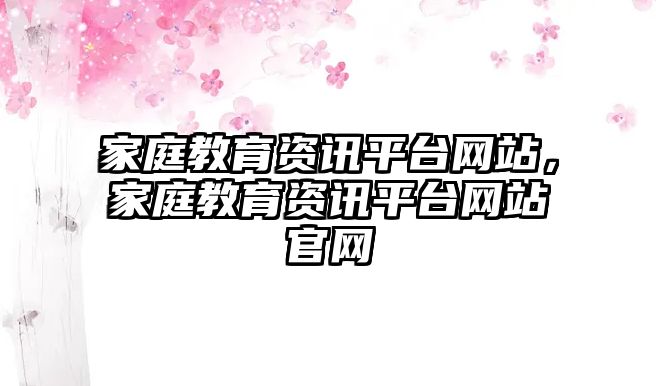 家庭教育資訊平臺(tái)網(wǎng)站，家庭教育資訊平臺(tái)網(wǎng)站官網(wǎng)