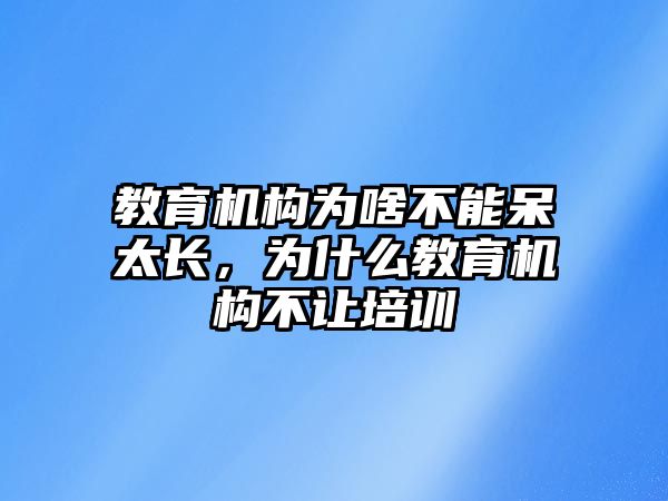 教育機(jī)構(gòu)為啥不能呆太長(zhǎng)，為什么教育機(jī)構(gòu)不讓培訓(xùn)